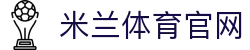 米兰体育(中国)官方网站-AC Milan Sports